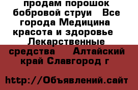 продам порошок бобровой струи - Все города Медицина, красота и здоровье » Лекарственные средства   . Алтайский край,Славгород г.